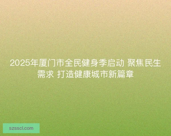 2025年厦门市全民健身季启动 聚焦民生需求 打造健康城市新篇章