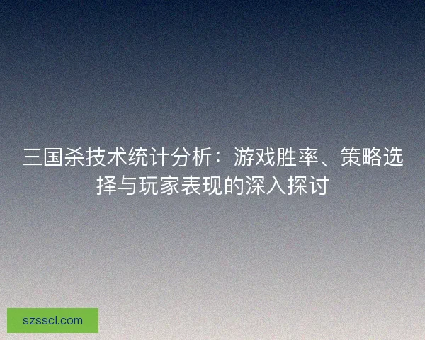 三国杀技术统计分析：游戏胜率、策略选择与玩家表现的深入探讨
