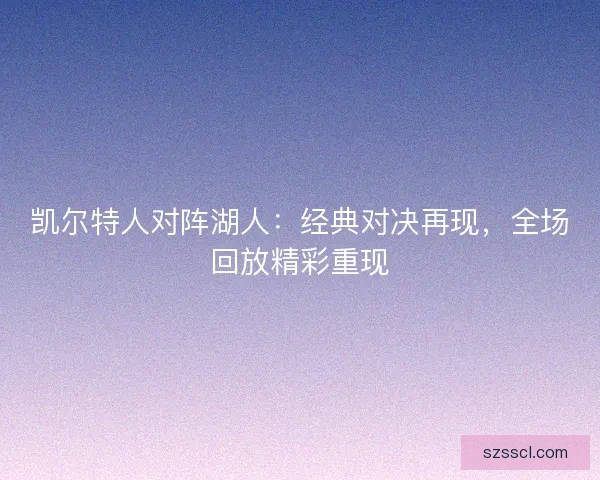 凯尔特人对阵湖人：经典对决再现，全场回放精彩重现